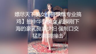 嫖尽天下美女【骚飘飘专业搞鸡】抽中华操美女 约操刚下海的豪乳良家少妇 强制口交 猛烈啪啪撞击