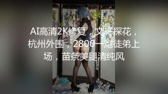  AI高清2K修复，文轩探花，杭州外围，2800一炮徒弟上场，苗条美腿清纯风