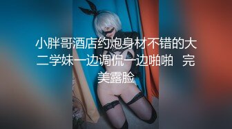 小胖哥酒店约炮身材不错的大二学妹一边调侃一边啪啪⭐完美露脸