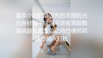 温柔少妇到酒店先把衣服脱光光身材挺不错逼毛浓密黑黝黝高挑腿长蠢蠢欲动鸡巴硬邦邦猛力插入打桩