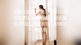 【新片速遞】 美乳职场OL美女和男友居家啪啪,大胆无套快速抽送,渴望被插入时候的满足感