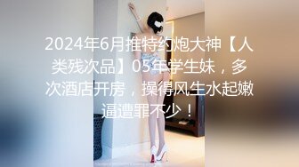 2024年6月推特约炮大神【人类残次品】05年学生妹，多次酒店开房，操得风生水起嫩逼遭罪不少！