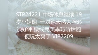 STP24221 中场休息继续 19岁小姐姐  一对纯天然大胸必须好评 腰线完美乖巧听话随便玩太爽了 VIP2209