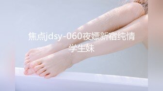 焦点jdsy-060夜嫖新宿纯情学生妹