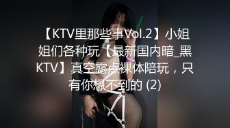 【KTV里那些事Vol.2】小姐姐们各种玩【最新国内暗_黑KTV】真空露点裸体陪玩，只有你想不到的 (2)