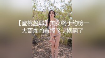 【蜜桃酱耶】美女终于约榜一大哥啪啪直播了，操翻了