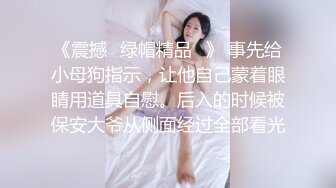 《震撼☛绿帽精品⭐》 事先给小母狗指示，让他自己蒙着眼睛用道具自慰。后入的时候被保安大爷从侧面经过全部看光