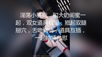 ❤淫荡小骚货，和大奶闺蜜一起，双女道具自慰，翘起双腿掰穴，舌吻调情，道具互插，一起抽插自慰