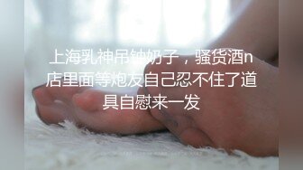 上海乳神吊钟奶子，骚货酒n店里面等炮友自己忍不住了道具自慰来一发