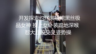   开发探索约JK装短裙黑丝极品女神 换上女仆装跪地深喉 怼大屁股交叉姿势操