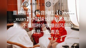 重磅推荐，抖音网红【Eleven_xuan】小妹妹长得很漂亮清秀，不是那种油爆爆很风骚的，算是一股清流