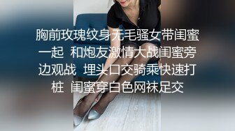 胸前玫瑰纹身无毛骚女带闺蜜一起  和炮友激情大战闺蜜旁边观战  埋头口交骑乘快速打桩  闺蜜穿白色网袜足交