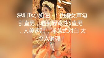 深圳Ts小奶油 -：伪娘女声勾引直男，遇到辱骂性S直男  ，人美声甜，淫荡式对白 太令人销魂！