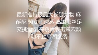 最新推特极品大长腿尤物 麻酥酥 骚女王诱惑 高跟黑丝足交挑逗 乳夹跳蛋袭击嫩穴颤动不止高潮突袭