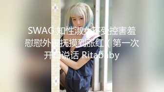 SWAG 知性淑女不受控害羞慰慰外围抚摸到涨红（第一次开口说话 Ritababy