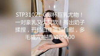 STP31021 G罩杯巨乳尤物！一对豪乳又大又软！掏出奶子揉捏，开档白丝道具自慰，多毛骚穴抽插 VIP0600