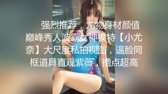 ❤️强烈推荐，尤物身材颜值巅峰秀人波霸女神模特【小尤奈】大尺度私拍视图，逼脸同框道具直观紫薇，撸点超高