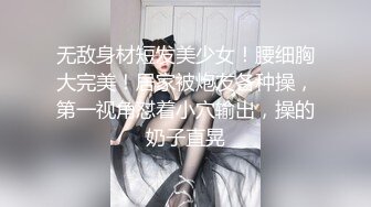 无敌身材短发美少女！腰细胸大完美！居家被炮友各种操，第一视角怼着小穴输出，操的奶子直晃