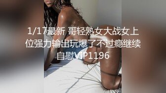 1/17最新 哥轻熟女大战女上位强力输出玩爆了不过瘾继续自慰VIP1196