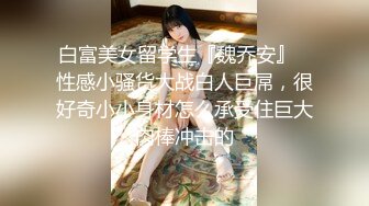 白富美女留学生『魏乔安』✅性感小骚货大战白人巨屌，很好奇小小身材怎么承受住巨大肉棒冲击的