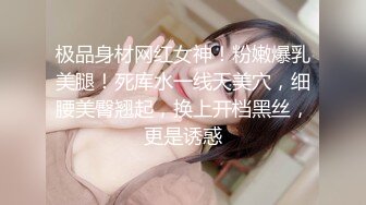 极品身材网红女神！粉嫩爆乳美腿！死库水一线天美穴，细腰美臀翘起，换上开档黑丝，更是诱惑