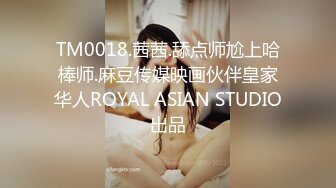 TM0018.茜茜.舔点师尬上哈棒师.麻豆传媒映画伙伴皇家华人ROYAL ASIAN STUDIO出品