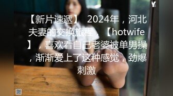 【新片速遞】  2024年，河北夫妻的交换旅程，【hotwife】，喜欢看自己老婆被单男操，渐渐爱上了这种感觉，劲爆刺激