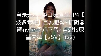 自录无水~重口味推荐~P4【波多老师】巨乳肥臀~扩阴器戳花心~母鸡下蛋~自慰接尿塞内裤【25V】 (22)