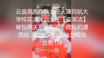 云盘高质露脸泄密天津民航大学校花清纯女大生【崔某洁】被包养关系破裂后不雅私拍遭流出，啪啪3P口活给力相当反差 (5)