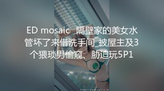 ED mosaic	隔壁家的美女水管坏了来借洗手间_被屋主及3个猥琐男偷窥、胁迫玩5P1