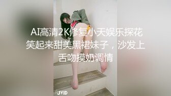  AI高清2K修复小天娱乐探花笑起来甜美黑裙妹子，沙发上舌吻摸奶调情