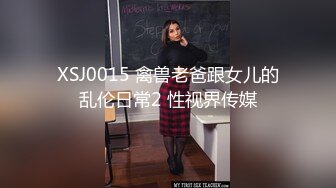 XSJ0015 禽兽老爸跟女儿的乱伦日常2 性视界传媒