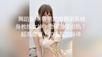  舞蹈女神 极品艺校舞蹈系健身教练女神，劲爆泄密出轨！超高颜值！如玉般的身体