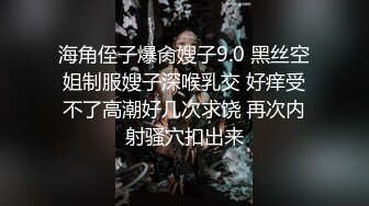 海角侄子爆肏嫂子9.0 黑丝空姐制服嫂子深喉乳交 好痒受不了高潮好几次求饶 再次内射骚穴扣出来