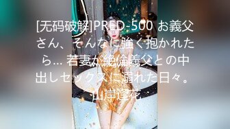 [无码破解]PRED-500 お義父さん、そんなに強く抱かれたら… 若妻が絶倫義父との中出しセックスに溺れた日々。 山岸逢花