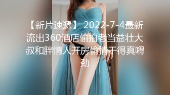 【新片速遞】 2022-7-4最新流出360酒店偷拍老当益壮大叔和胖情人开房偷情干得真嘚劲