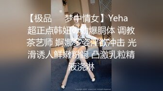 【极品❤️梦中情女】Yeha✨ 超正点韩妞の劲爆胴体 调教茶艺师 婀娜多姿淫欲冲击 光滑诱人鲜嫩粉鲍 凸激乳粒精液浇淋