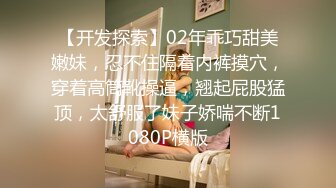 【开发探索】02年乖巧甜美嫩妹，忍不住隔着内裤摸穴，穿着高筒靴操逼，翘起屁股猛顶，太舒服了妹子娇喘不断1080P横版