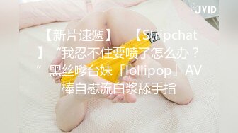 【新片速遞】 ✨【Stripchat】“我忍不住要喷了怎么办？”黑丝嗲台妹「lollipop」AV棒自慰流白浆舔手指