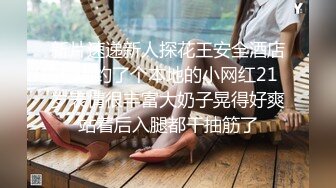 新片速递新人探花王安全酒店约炮约了个本地的小网红21岁表情很丰富大奶子晃得好爽站着后入腿都干抽筋了