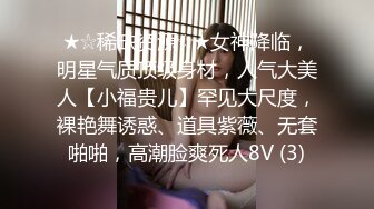 ★☆稀缺资源☆★女神降临，明星气质顶级身材，人气大美人【小福贵儿】罕见大尺度，裸艳舞诱惑、道具紫薇、无套啪啪，高潮脸爽死人8V (3)