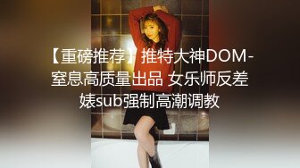 【重磅推荐】推特大神DOM-窒息高质量出品 女乐师反差婊sub强制高潮调教