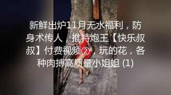 新鲜出炉11月无水福利，防身术传人，推特炮王【快乐叔叔】付费视频②，玩的花，各种肉搏高质量小姐姐 (1)