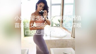 小陈头星选探花再约极品颜值苗条美女啪啪，上来直接深喉口交近距离掰穴猛操