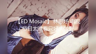 【ED Mosaic】 林思妤 电视节目太难看只好来做爱