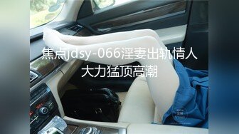 焦点jdsy-066淫妻出轨情人大力猛顶高潮