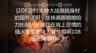 [2DF2]91大神大战高挑身材的国外洋妞，丝袜高跟啪啪给力抬起大长腿扛在肩上尽情的插入享受美味大餐性福啊1080p高清 [BT种子]