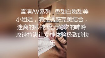 ✿高清AV系列✿香甜白嫩甜美小姐姐，清纯诱惑完美结合，迷离的眼神 语无伦次的呻吟 攻速拉满让女神体验极致的快乐