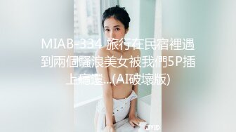 MIAB-334 旅行在民宿裡遇到兩個騷浪美女被我們5P插上癮還...(AI破壞版)