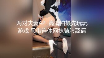 两对夫妻4P  高清拍摄先玩玩游戏 吊带连体网袜骑脸舔逼